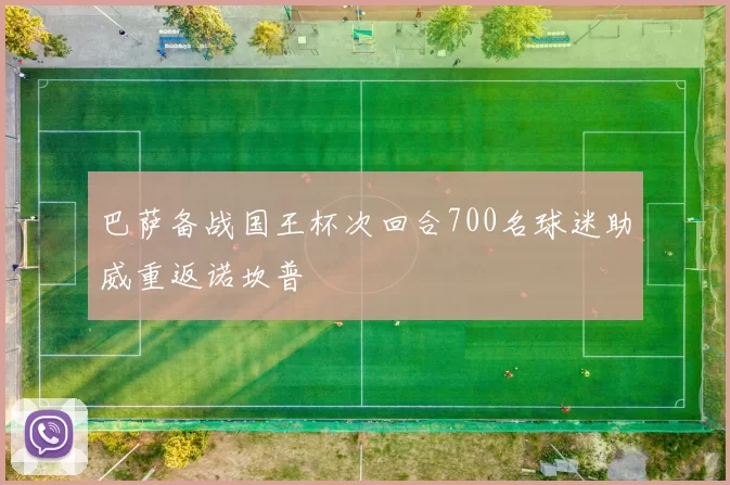巴萨备战国王杯次回合700名球迷助威重返诺坎普