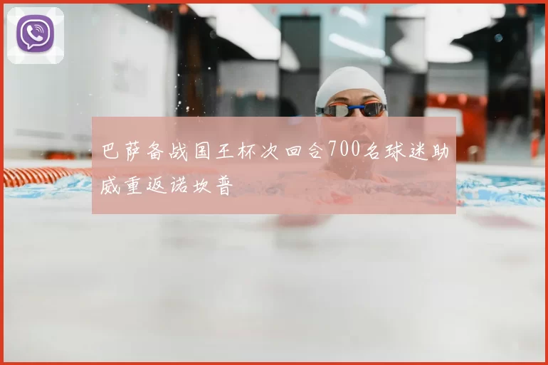 巴萨备战国王杯次回合700名球迷助威重返诺坎普