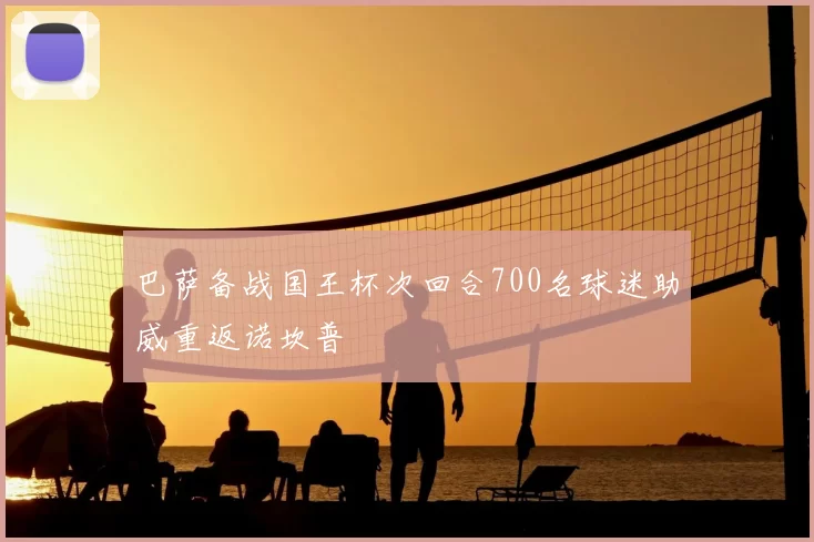 巴萨备战国王杯次回合700名球迷助威重返诺坎普