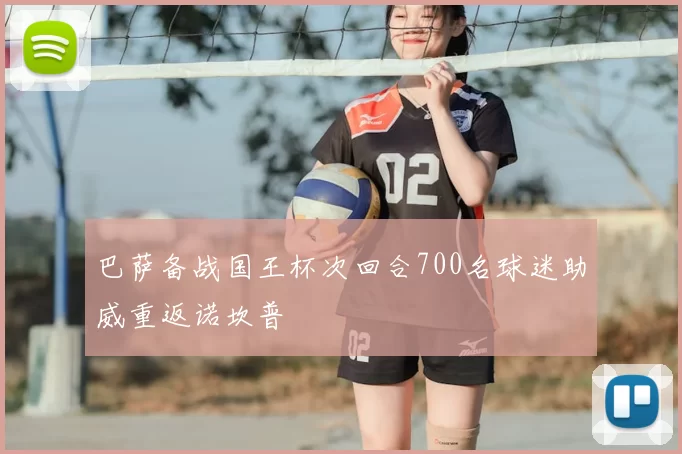 巴萨备战国王杯次回合700名球迷助威重返诺坎普
