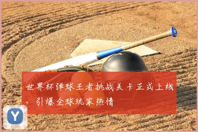世界杯弹球王者挑战关卡正式上线,引爆全球玩家热情