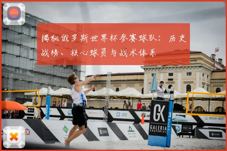 揭秘俄罗斯世界杯参赛球队：历史战绩、核心球员与战术体系