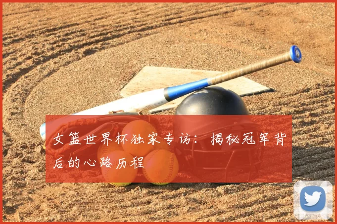 女篮世界杯独家专访：揭秘冠军背后的心路历程