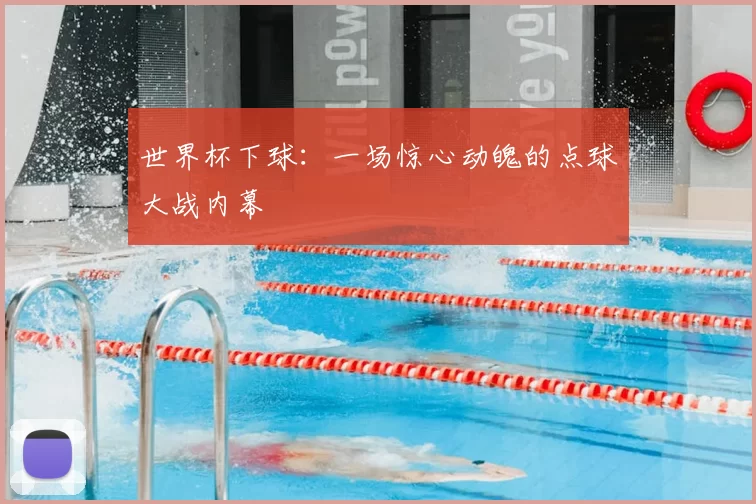 世界杯下球：一场惊心动魄的点球大战内幕