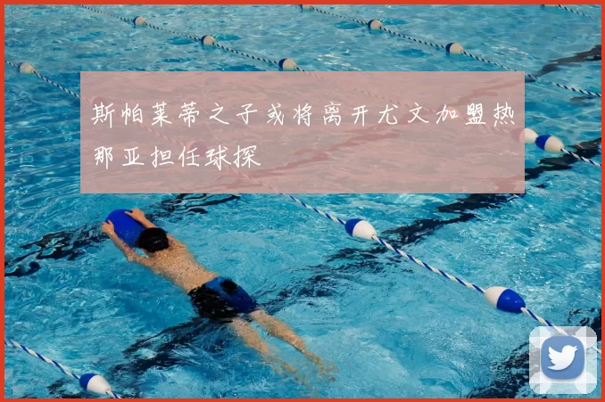 斯帕莱蒂之子或将离开尤文加盟热那亚担任球探