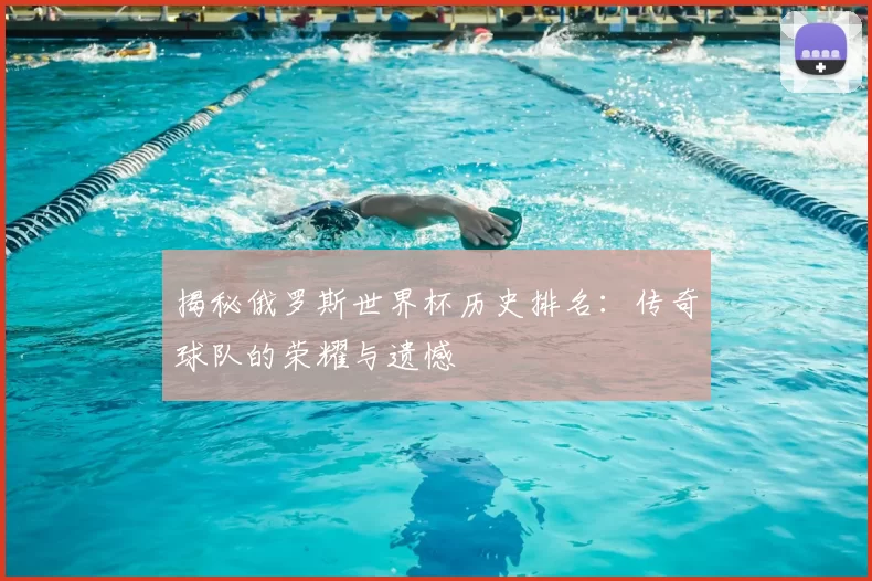 揭秘俄罗斯世界杯历史排名:传奇球队的荣耀与遗憾