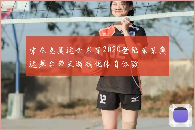 索尼克奥运会东京2020登陆东京奥运舞台带来游戏化体育体验