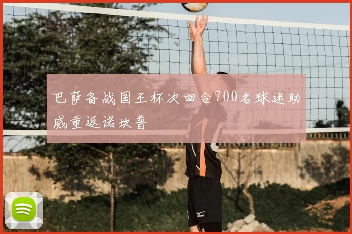 巴萨备战国王杯次回合700名球迷助威重返诺坎普