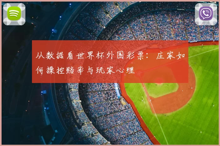 从数据看世界杯外围彩票:庄家如何操控赔率与玩家心理
