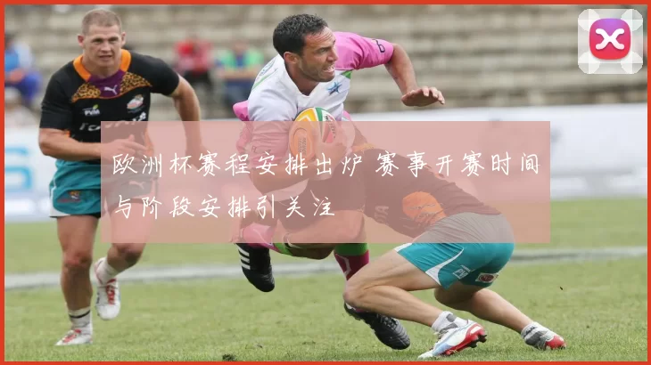 欧洲杯赛程安排出炉 赛事开赛时间与阶段安排引关注