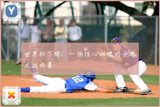 世界杯下球：一场惊心动魄的点球大战内幕