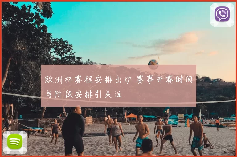 欧洲杯赛程安排出炉 赛事开赛时间与阶段安排引关注